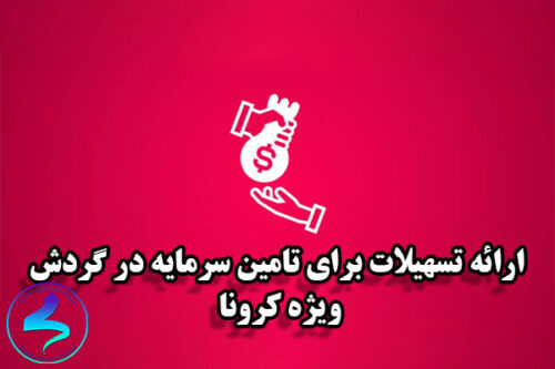 ارائه تسهیلات برای تامین سرمایه در گردش ویژه کرونا