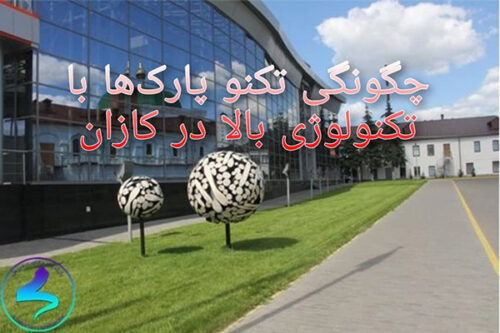 چگونه تکنو پارک‌ها با تکنولوژی بالا در کازان و نابرژنی چلنی سازماندهی می‌شوند