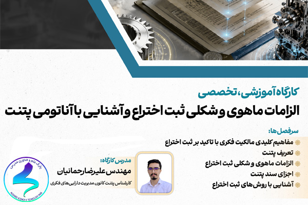 کارگاه آموزشی «الزامات ماهوی و شکلی ثبت اختراع و آشنایی با آناتومی پتنت»